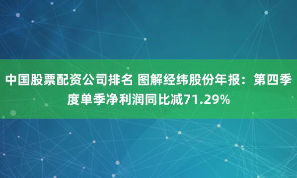 中国股票配资公司排名 图解经纬股份年报：第四季度单季净利润同比减71.29%