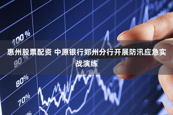 惠州股票配资 中原银行郑州分行开展防汛应急实战演练